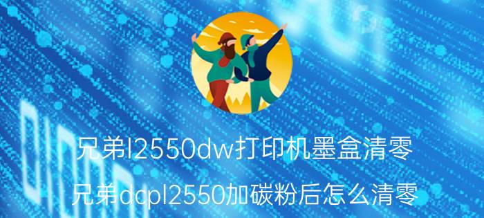 兄弟l2550dw打印机墨盒清零 兄弟dcpl2550加碳粉后怎么清零？